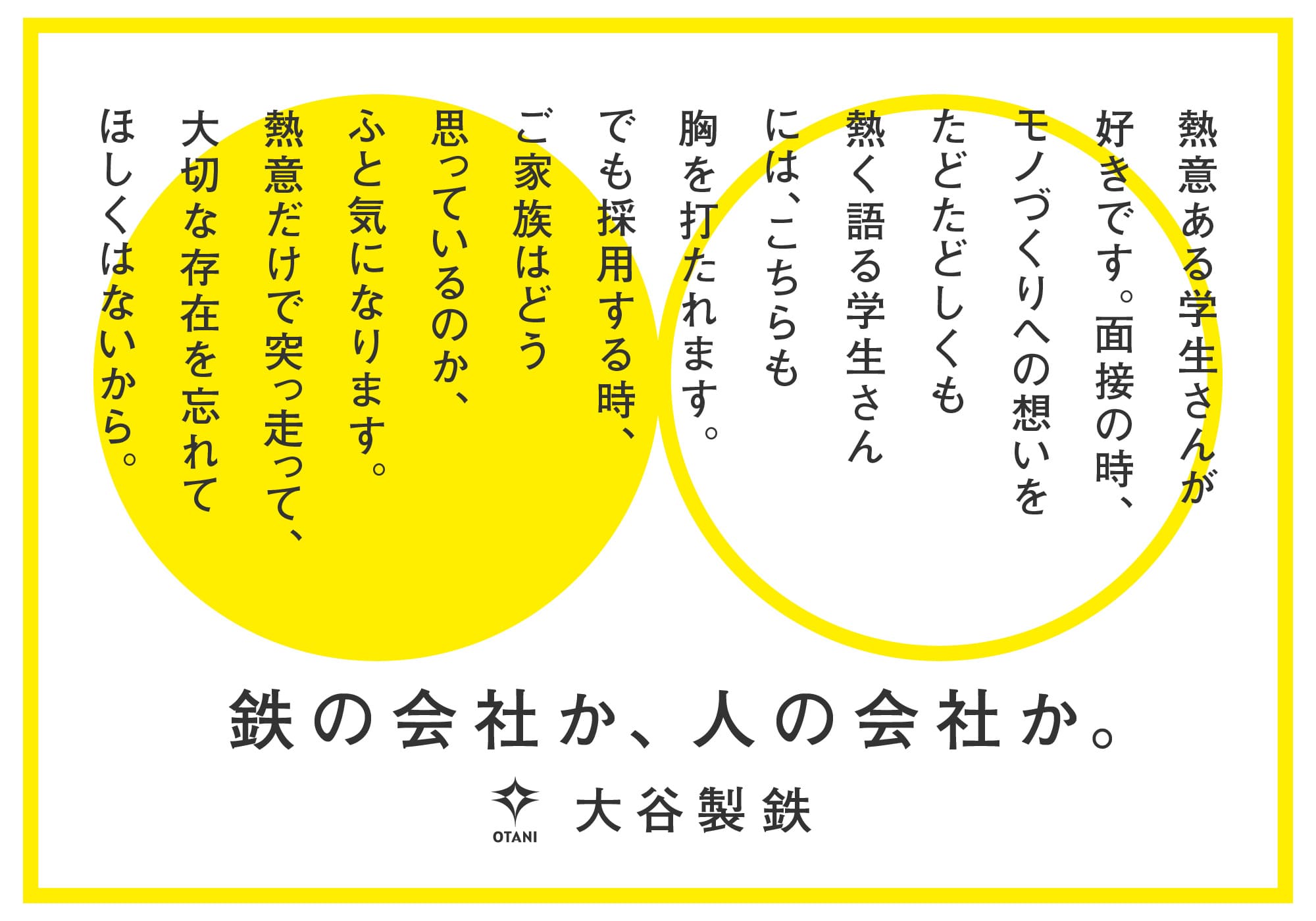 熱意ある学生さんが好きです。面接の時、モノづくりへの想いをたどたどしくも熱く語る学生さんには、こちらも胸を打たれます。でも採用する時、ご家族はどう思っているのか、ふと気になります。熱意だけで突っ走って、大切な存在を忘れてほしくはないから。